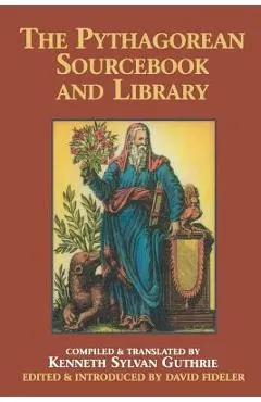 The Pythagorean Sourcebook and Library: An Anthology of Ancient Writings Which Relate to Pythagoras and Pythagorean Philosophy