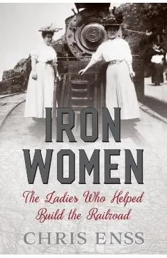 Iron Women: The Ladies Who Helped Build the Railroad