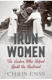Iron Women: The Ladies Who Helped Build the Railroad