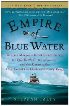 Empire of Blue Water: Captain Morgan's Great Pirate Army, the Epic Battle for the Americas, and the Catastrophe That Ended the Outlaws' Bloo