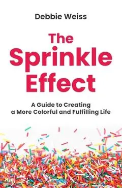 The Sprinkle Effect: A Guide to Creating a More Colorful and Fulfilling Life