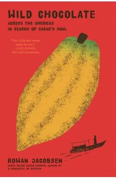 Wild Chocolate: Across the Americas in Search of Cacao's Soul