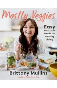 Mostly Veggies: Easy Make-Ahead Meals for Healthy Living