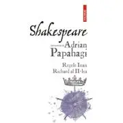 Shakespeare interpretat de Adrian Papahagi. Regele Ioan - Richard al II-lea