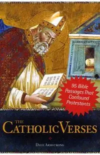 The Catholic Verses: 95 Bible Passages That Confound Protestants