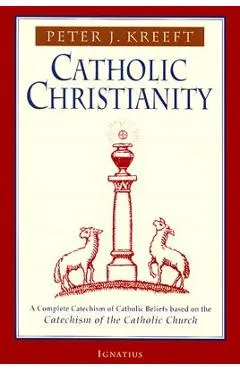 Catholic Christianity: A Complete Catechism of Catholic Beliefs Based on the Catechism of the Catholic....