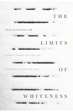 The Limits of Whiteness: Iranian Americans and the Everyday Politics of Race