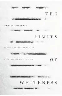 The Limits of Whiteness: Iranian Americans and the Everyday Politics of Race