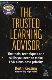 The Trusted Learning Advisor: The Tools, Techniques and Skills You Need to Make L&d a Business Priority
