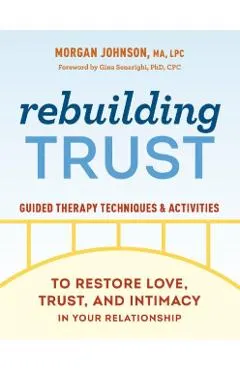 Rebuilding Trust: Guided Therapy Techniques and Activities to Restore Love, Trust, and Intimacy in Your Relationship