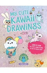 My Cute Kawaii Drawings: Learn to Draw Adorable Art with This Easy Step-By-Step Guide