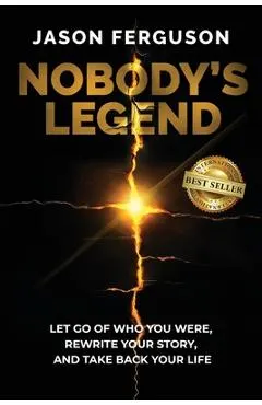 Nobody's Legend: Let Go of Who You Were, Rewrite Your Story, and Take Back Your Life