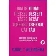 Fii mai destept decat creierul tau. De ce e greu sa inveti si cum poate fi usor