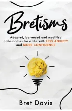 Bretisms: Adopted, Borrowed and Modified Philosophies For a Life with LESS ANXIETY and MORE CONFIDENCE