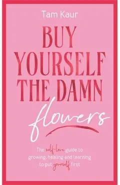 Buy Yourself the Damn Flowers: The Self-Love Guide to Growing, Healing and Learning to Put Yourself First