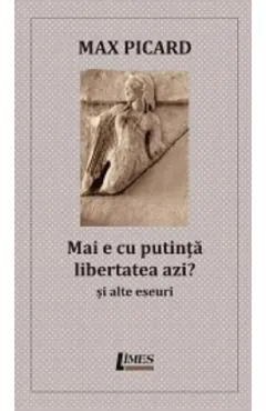 Mai e cu putinta libertatea azi? Si alte eseuri
