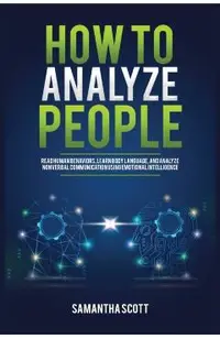 How to Analyze People: Read Human Behaviors, Learn Body Language, and Analyze Nonverbal Communication Using Emotional Intelligence