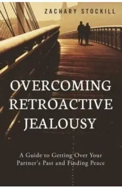Overcoming Retroactive Jealousy: A Guide to Getting Over Your Partner's Past and Finding Peace