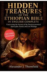 Hidden Treasures of the Ethiopian Bible in English Complete: Uncovering the Secrets of the Deuterocanonical Apocrypha, Enoch, and Lost Writings
