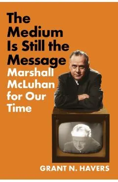 The Medium Is Still the Message: Marshall McLuhan for Our Time