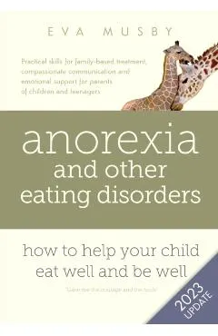 Anorexia and other Eating Disorders: How to help your child eat well and be well: Practical skills for family-based treatment, compassionate communica