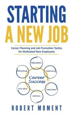 Starting a New Job: Career Planning and Job Promotion Tactics for Motivated New Employees