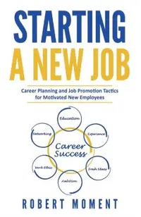 Starting a New Job: Career Planning and Job Promotion Tactics for Motivated New Employees