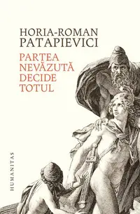 Partea nevăzută decide totul - Hardcover - Horia-Roman Patapievici