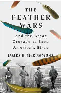 The Feather Wars: And the Great Crusade to Save America's Birds