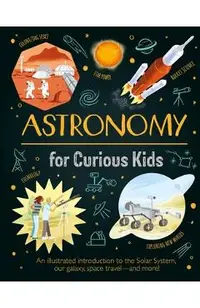 Astronomy for Curious Kids: An Illustrated Introduction to the Solar System, Our Galaxy, Space Travel--And More!
