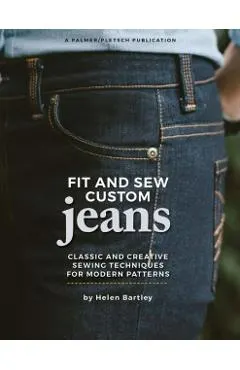 Fit and Sew Custom Jeans: Classic and Creative Sewing Techniques for Modern Patterns