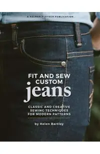 Fit and Sew Custom Jeans: Classic and Creative Sewing Techniques for Modern Patterns