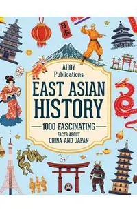 East Asian History: 1000 Fascinating Facts About China and Japan