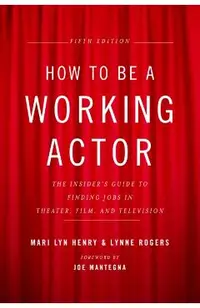 How to Be a Working Actor, 5th Edition: The Insider's Guide to Finding Jobs in Theater, Film & Television