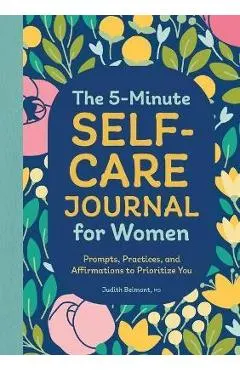 The 5-Minute Self-Care Journal for Women: Prompts, Practices, and Affirmations to Prioritize You