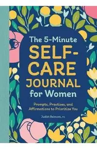 The 5-Minute Self-Care Journal for Women: Prompts, Practices, and Affirmations to Prioritize You