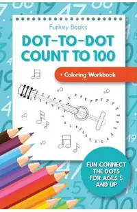 Dot-To-Dot Count to 100 + Coloring Workbook: Fun Connect the Dots for Ages 5 and Up