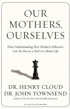 Our Mothers, Ourselves: How Understanding Your Mother's Influence Can Set You on a Path to a Better Life