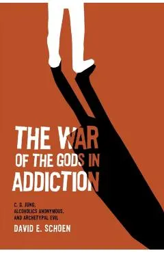 The War Of The Gods In Addiction: C. G. Jung, Alcoholics Anonymous, and Archetypal Evil