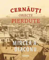 Cernăuți. Obiecte pierdute - Hardcover - Mircea A. Diaconu