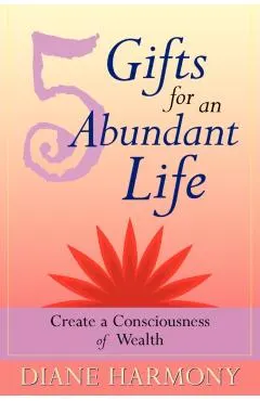 5 Gifts for an Abundant Life: Create a Consciousness of Wealth