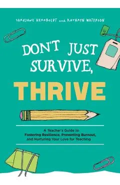 Don't Just Survive, Thrive: A Teacher's Guide to Fostering Resilience, Preventing Burnout, and Nurturing Your Love for Teaching