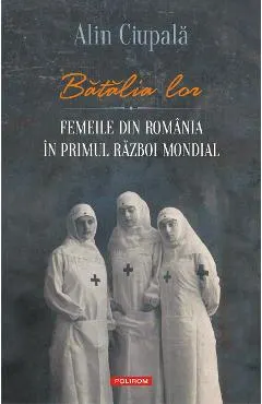 eBook Batalia lor. Femeile din Romania in Primul Razboi Mondial