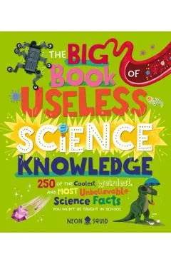The Big Book of Useless Science Knowledge: 250 of the Coolest, Weirdest, and Most Unbelievable Science Facts You Won't Be Taught in School