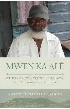 Mwen Ka Al�: The French-lexicon Creole of Grenada: History, Language and Culture