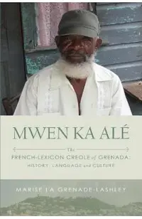 Mwen Ka Al�: The French-lexicon Creole of Grenada: History, Language and Culture