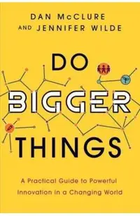 Do Bigger Things: A Practical Guide to Powerful Innovation in a Changing World