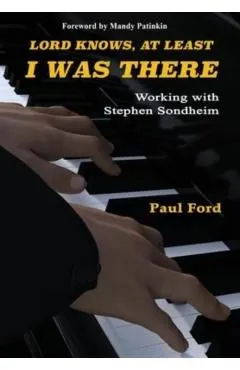 Lord Knows, At Least I Was There: Working with Stephen Sondheim