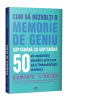 Cum sa dezvolti o memorie de geniu saptamana cu saptamana. 50 de modalitati dovedite prin care sa va imbunatatiti memoria