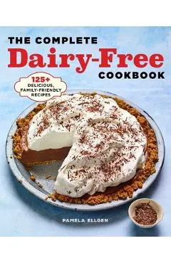 The Complete Dairy-Free Cookbook: 125+ Delicious, Family-Friendly Recipes